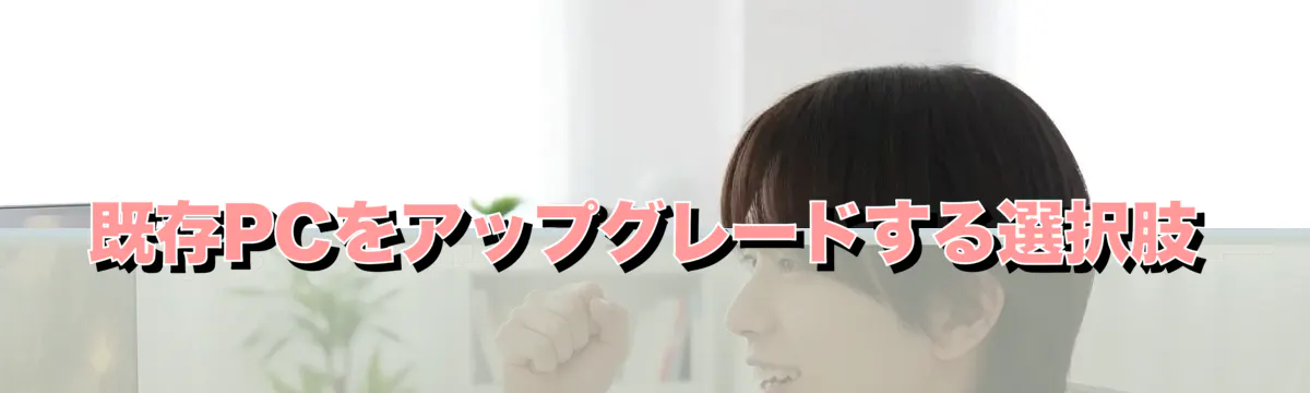 既存PCをアップグレードする選択肢