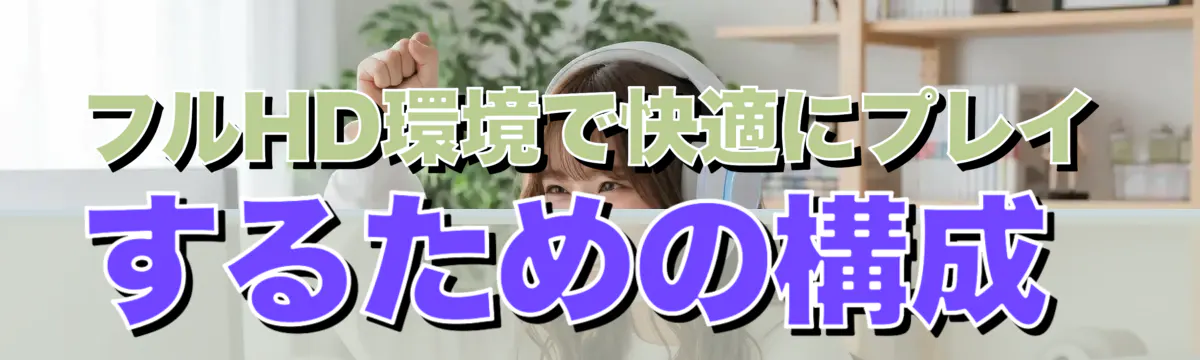 フルHD環境で快適にプレイするための構成