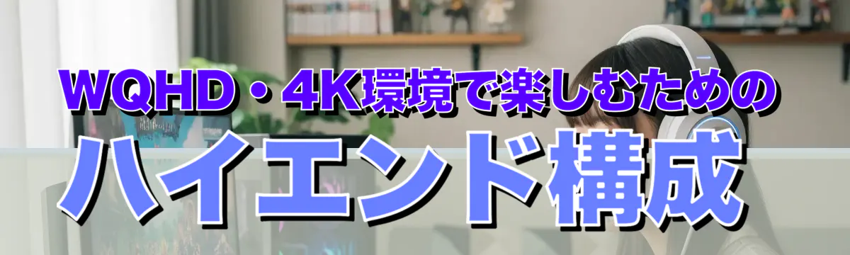 WQHD・4K環境で楽しむためのハイエンド構成