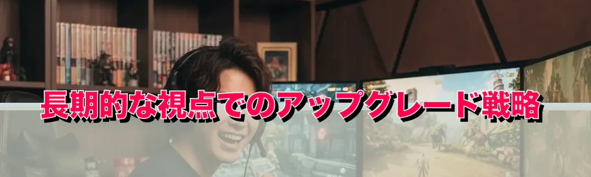 長期的な視点でのアップグレード戦略