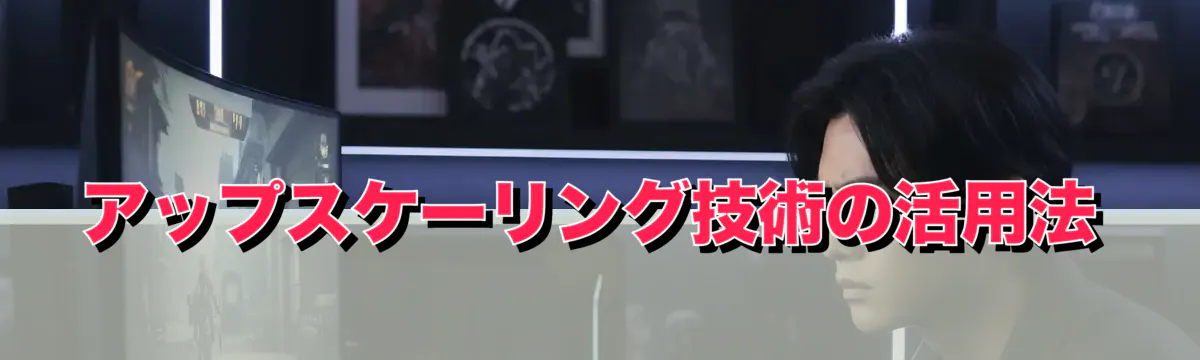 アップスケーリング技術の活用法