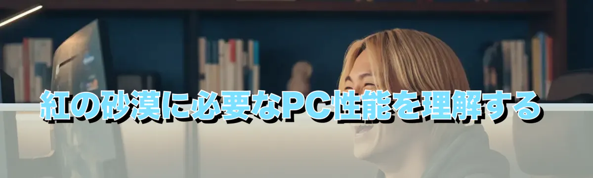 紅の砂漠に必要なPC性能を理解する