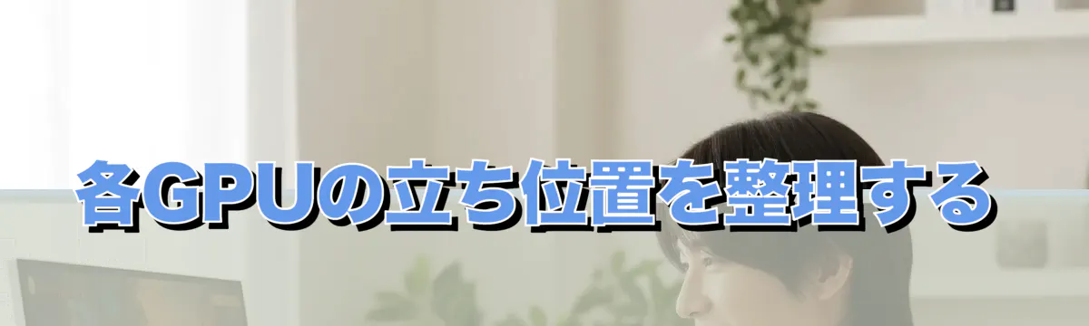 各GPUの立ち位置を整理する