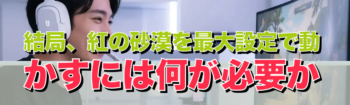 結局、紅の砂漠を最大設定で動かすには何が必要か