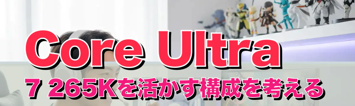 Core Ultra 7 265Kを活かす構成を考える