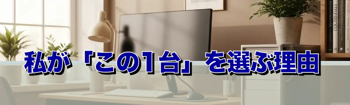 私が「この1台」を選ぶ理由