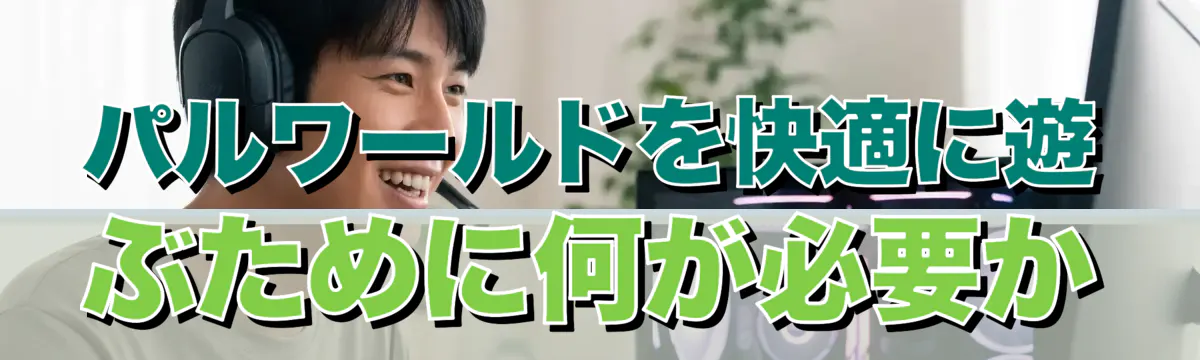 パルワールドを快適に遊ぶために何が必要か