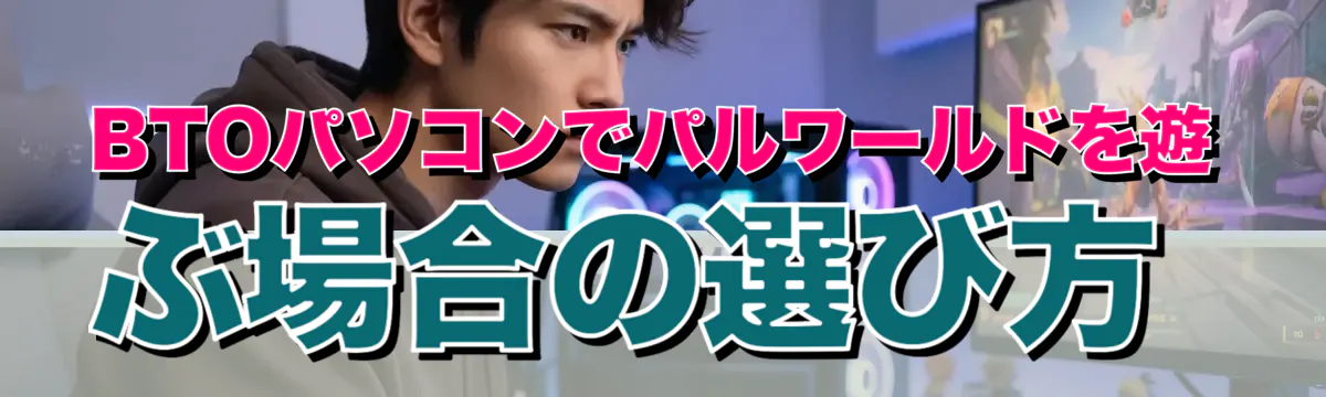 BTOパソコンでパルワールドを遊ぶ場合の選び方