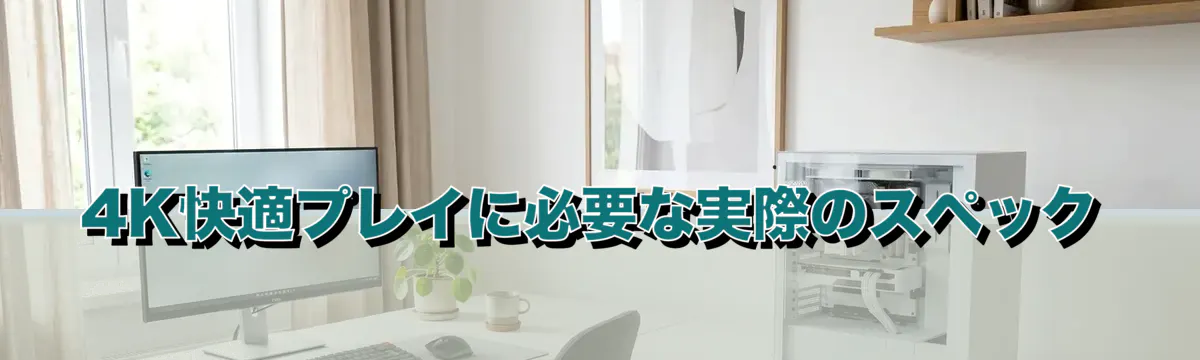 4K快適プレイに必要な実際のスペック