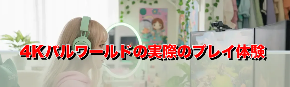 4Kパルワールドの実際のプレイ体験