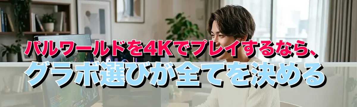 パルワールドを4Kでプレイするなら、グラボ選びが全てを決める