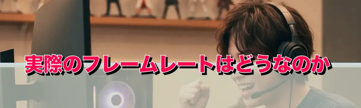 実際のフレームレートはどうなのか