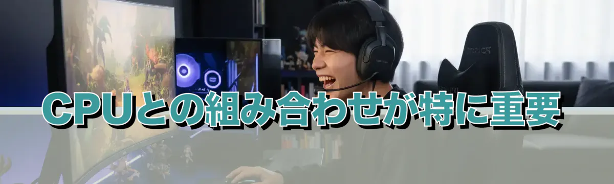 CPUとの組み合わせが特に重要