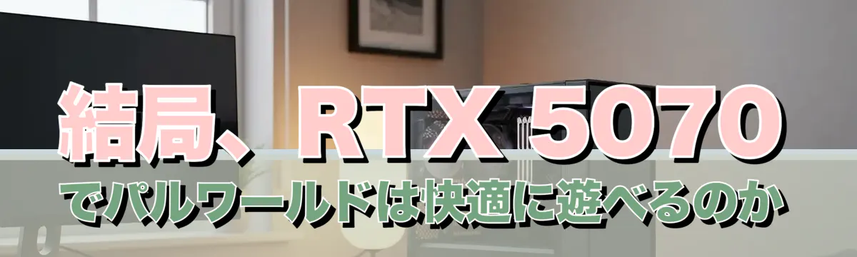 結局、RTX 5070でパルワールドは快適に遊べるのか