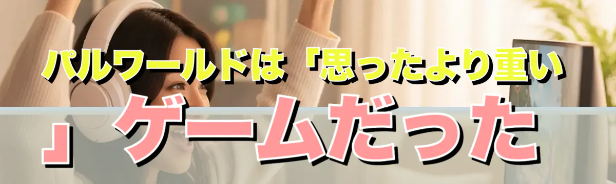 パルワールドは「思ったより重い」ゲームだった