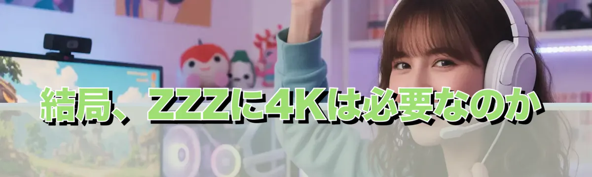 結局、ZZZに4Kは必要なのか