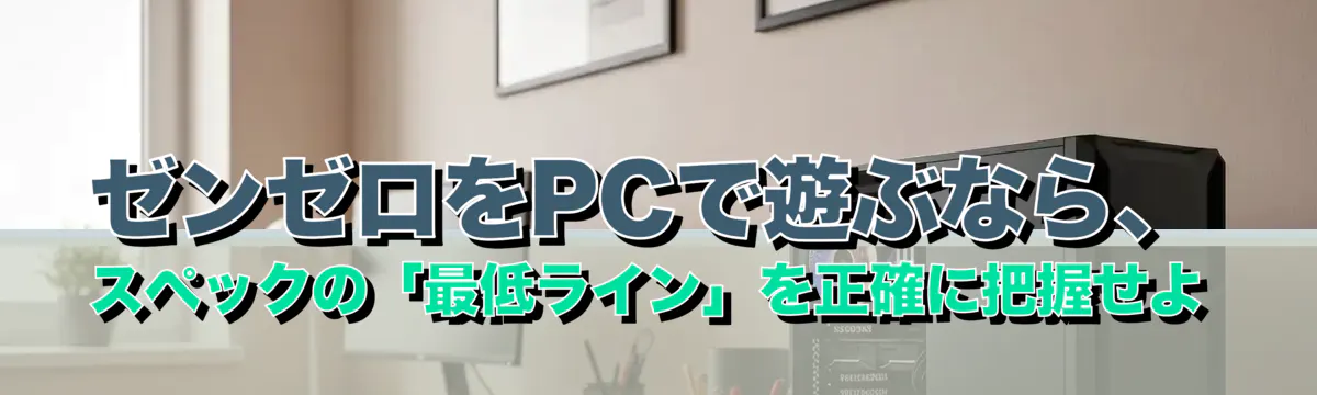 ゼンゼロをPCで遊ぶなら、スペックの「最低ライン」を正確に把握せよ
