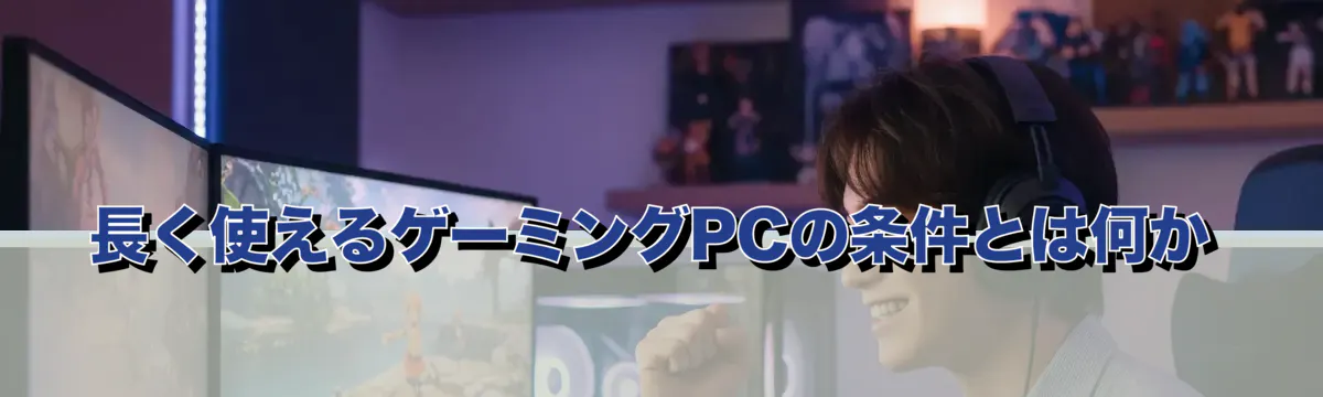 長く使えるゲーミングPCの条件とは何か