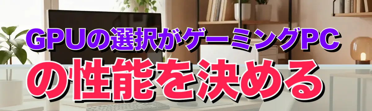 GPUの選択がゲーミングPCの性能を決める