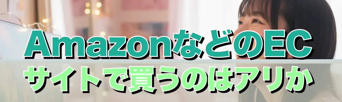 AmazonなどのECサイトで買うのはアリか