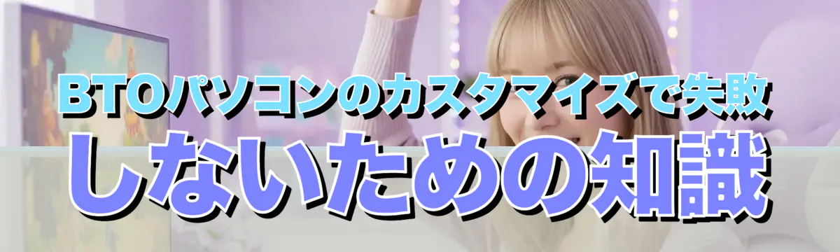 BTOパソコンのカスタマイズで失敗しないための知識