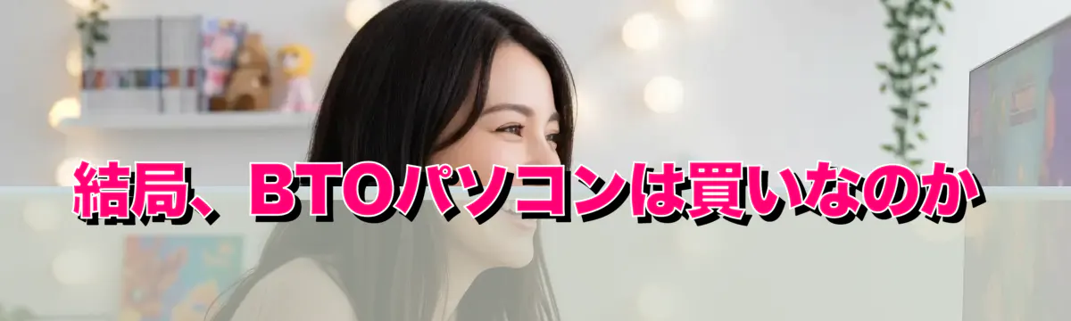結局、BTOパソコンは買いなのか