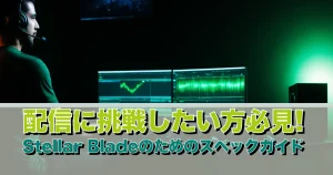 配信に挑戦したい方必見! Stellar Bladeのためのスペックガイド | 静音 